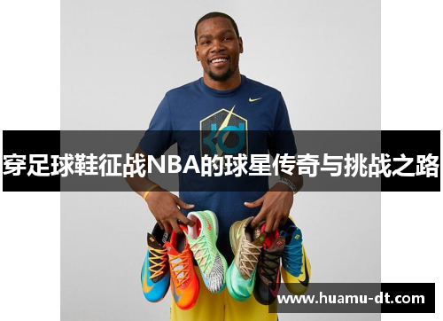 穿足球鞋征战NBA的球星传奇与挑战之路