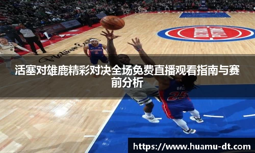 悟空体育活塞对雄鹿精彩对决全场免费直播观看指南与赛前分析