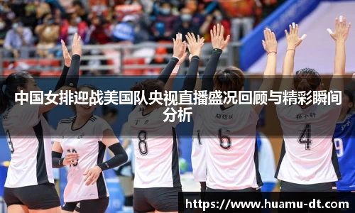 悟空体育中国女排迎战美国队央视直播盛况回顾与精彩瞬间分析